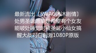 最新流出〔SWAG沐沐剧情〕处男圣诞愿望是希望有个女友能破处睡觉时被圣诞小仙女搞醒大战对白刺激1080P原版