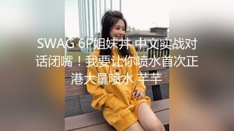 SWAG 6P姐妹丼 中文实战对话闭嘴！我要让你喷水首次正港大量喷水 芊芊