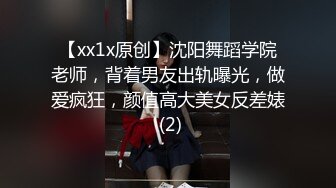 【xx1x原创】沈阳舞蹈学院老师，背着男友出轨曝光，做爱疯狂，颜值高大美女反差婊 (2)