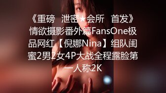 《重磅✅泄密★会所✅首发》情欲摄影番外篇FansOne极品网红【倪娜Nina】组队闺蜜2男2女4P大战全程露脸第一人称2K