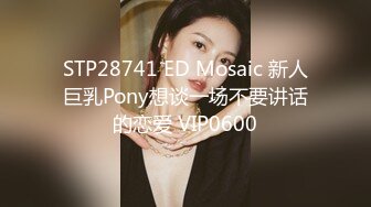 STP28741 ED Mosaic 新人巨乳Pony想谈一场不要讲话的恋爱 VIP0600