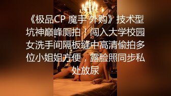 《极品CP 魔手 外购》技术型坑神巅峰厕拍！闯入大学校园女洗手间隔板缝中高清偸拍多位小姐姐方便，露脸照同步私处放尿