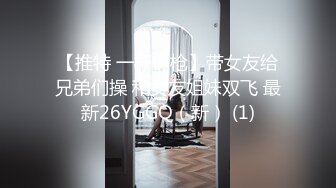 【推特 一杆钢枪】带女友给兄弟们操 和女友姐妹双飞 最新26YGGQ（新） (1)