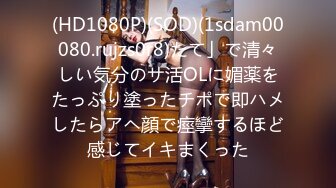 (HD1080P)(SOD)(1sdam00080.rujzs0r8)たて」で清々しい気分のサ活OLに媚薬をたっぷり塗ったチポで即ハメしたらアヘ顔で痙攣するほど感じてイキまくった