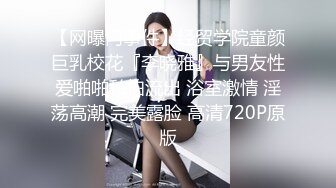 【网曝门事件】经贸学院童颜巨乳校花『李晓雅』与男友性爱啪啪私拍流出 浴室激情 淫荡高潮 完美露脸 高清720P原版