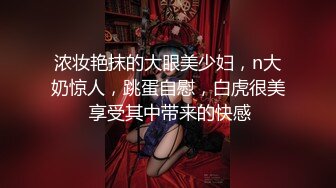 浓妆艳抹的大眼美少妇，n大奶惊人，跳蛋自慰，白虎很美 享受其中带来的快感