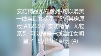 安防精品尤物系列-可以媲美一线当红女明星了5V[某房原版]A12197✅安防精品✅尤物系列-可以媲美一线当红女明星了✅5V[某房原版] (4)