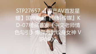 STP27657 【国产AV首发星耀】国产新星『蝌蚪传媒』KD-07精品首发《中文老师情色勾引》爆操内射纹身女神 VIP0600