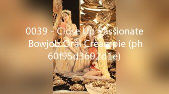 0039 - Close Up Passionate Bowjob Oral Creampie (ph60f95d3692d1e)