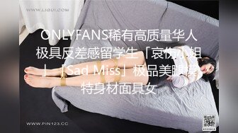 ONLYFANS稀有高质量华人极具反差感留学生「哀伤小姐」「Sad Miss」极品美腿模特身材面具女