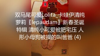 双马尾可爱Lolita_卡哇伊清纯萝莉〖lepaudam〗新春圣诞特辑 清纯小可爱被肥宅压 人形小母狗被操的叫爸爸 (4)