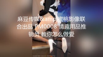 麻豆传媒&amp;蜜桃影像联合出品 PM0008 情趣用品推销员 教你怎么做爱