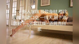 ❤️√ 新人学妹 极致身材 樱桃小嘴 主动口交 一线天 刚下海就被干~无套狂操~道具流白浆