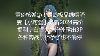 重磅核弹②！青岛极品绿帽骚妻【小可爱】最新2024高价福利，白皙大奶户外露出3P各种肉战，怀孕了也不消停