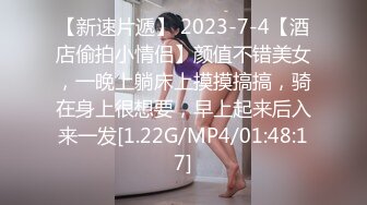 【新速片遞】 2023-7-4【酒店偷拍小情侣】颜值不错美女，一晚上躺床上摸摸搞搞，骑在身上很想要，早上起来后入来一发[1.22G/MP4/01:48:17]