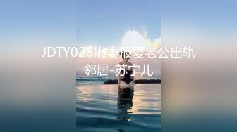 JDTY028嫩妻报复老公出轨邻居-苏宁儿