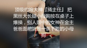 顶级约炮大神『捅主任』 把黑丝大长腿小母狗按在桌子上爆操，别人眼中的女神在金主爸爸面前就是一条下贱的小母狗