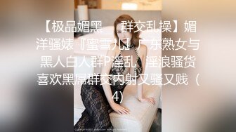 【极品媚黑❤️群交乱操】媚洋骚婊『蜜雪儿』广东熟女与黑人白人群P淫乱✨淫浪骚货喜欢黑屌群交内射又骚又贱  (4)