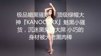 极品媚黑骚婊❤️顶级绿帽大神『KANOCOXX』魅黑小骚货，沉迷黑鬼的大屌 小巧的身材被大老黑肉棒