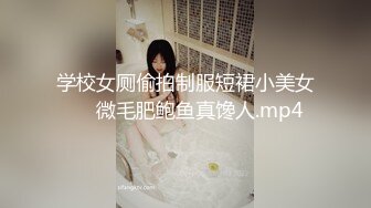 学校女厕偷拍制服短裙小美女❤️微毛肥鲍鱼真馋人.mp4