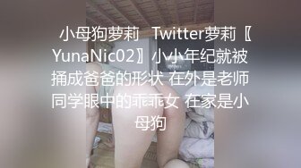 ✿小母狗萝莉✿Twitter萝莉〖YunaNic02〗小小年纪就被捅成爸爸的形状 在外是老师同学眼中的乖乖女 在家是小母狗