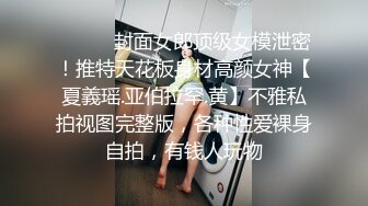 ⚫️⚫️封面女郎顶级女模泄密！推特天花板身材高颜女神【夏義瑶.亚伯拉罕.黄】不雅私拍视图完整版，各种性爱裸身自拍，有钱人玩物