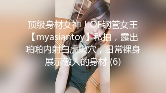 顶级身材女神！OF钢管女王【myasiantoy】私拍，露出啪啪内射白虎嫩穴，日常裸身展示傲人的身材 (6)