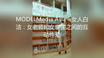 MODELMedia Asia - 女人白洁：女老师和女学生之间的互动性爱