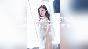 涉世未深不良小胖妞不好好读书早恋遇上渣男开房扒光被各种玩弄三通棒棒冰内窥镜看子宫颈完整时长