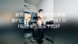 ✨被男友开发调教而成的泰国群P女王「unicorn_2808」OF私拍 老公镜头下的3P