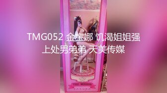 TMG052 金宝娜 饥渴姐姐强上处男弟弟 天美传媒