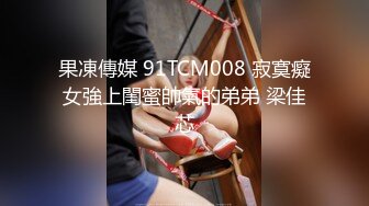 果凍傳媒 91TCM008 寂寞癡女強上閨蜜帥氣的弟弟 梁佳芯