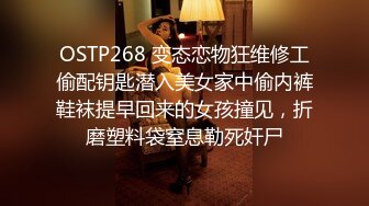 OSTP268 变态恋物狂维修工偷配钥匙潜入美女家中偷内裤鞋袜提早回来的女孩撞见，折磨塑料袋窒息勒死奸尸