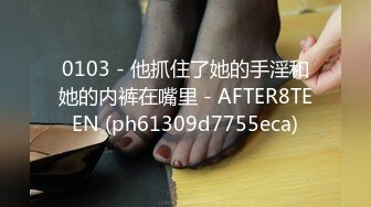 0103 - 他抓住了她的手淫和她的内裤在嘴里 - AFTER8TEEN (ph61309d7755eca)