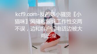 kcf9.com-反差婊小骚货〖小猫咪〗风骚客服妹工作性交两不误，边和客户打电话边被大鸡巴操