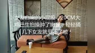 女友特别性感漂亮的大学女闺蜜，勾搭了很久送了不少礼物偷偷开了次房,开始不同意拍摄操爽后随便拍!