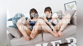 无套啪啪操颜值婊超卖力口活吃屌，大屌把骚穴塞的满满真舒服传教撸射在胸口上