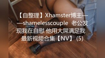 【自整理】Xhamster博主——shamelesscouple  老公发现我在自慰 他用大屌满足我  最新视频合集【NV】 (5)