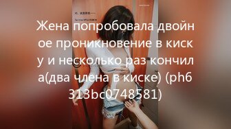 Жена попробовала двойное проникновение в киску и несколько раз кончила(два члена в киске) (ph6313bc0748581)