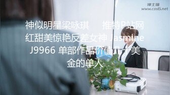 神似明星梁咏琪☀️推特P站网红甜美惊艳反差女神 JasmineJ9966 单部作品价值几十美金的单人