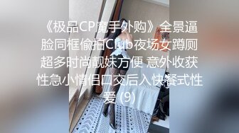 《极品CP魔手外购》全景逼脸同框偸拍Club夜场女蹲厕超多时尚靓妹方便 意外收获性急小情侣口交后入快餐式性爱 (9)