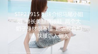 STP23915 姐妹介绍马尾小姐姐  修长美腿高跟鞋  两个大奶子身材很不错  超近视角拍摄  扶腰后入侧入