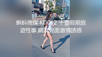 蝌蚪傳媒 KD012 十壹假期旅遊性事 網友見面激情誘惑