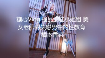 糖心Vlog 極品網紅小姐姐 美女老師對失戀男生的性教育 橋本香菜