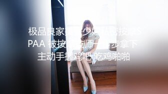  极品良家美臀少妇私密按摩SPAA 被按摩技师一步步拿下 主动手握鸡吧 吃鸡啪啪