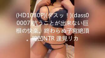 (HD1080P)(ダスッ！)(dass00007)抗うことが出来ない巨根の快楽。終わらぬ子宮絶頂。膣凹NTR 逢見リカ