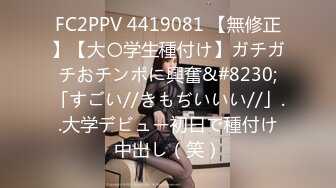 FC2PPV 4419081 【無修正】【大〇学生種付け】ガチガチおチンポに興奮&#8230;「すごい//きもぢいいい//」..大学デビュー初日で種付け中出し（笑）