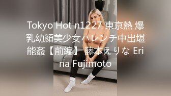 Tokyo Hot n1227 東京熱 爆乳幼顔美少女ハレンチ中出堪能姦【前編】 藤本えりな Erina Fujimoto