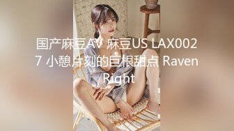 国产麻豆AV 麻豆US LAX0027 小憩片刻的巨根甜点 Raven Right