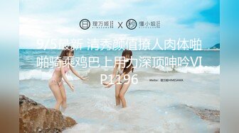 9/5最新 清秀颜值撩人肉体啪啪骑乘鸡巴上用力深顶呻吟VIP1196